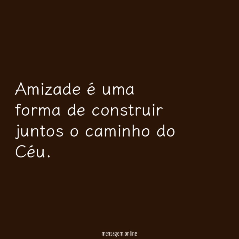 Amizade é uma forma de construir juntos o caminho do Céu