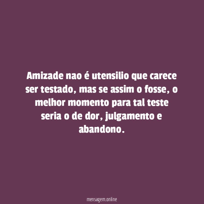 Amizade nao é utensilio que carece ser testado