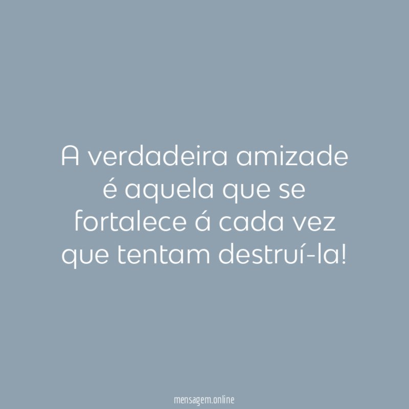 A verdadeira amizade é aquela que se fortalece