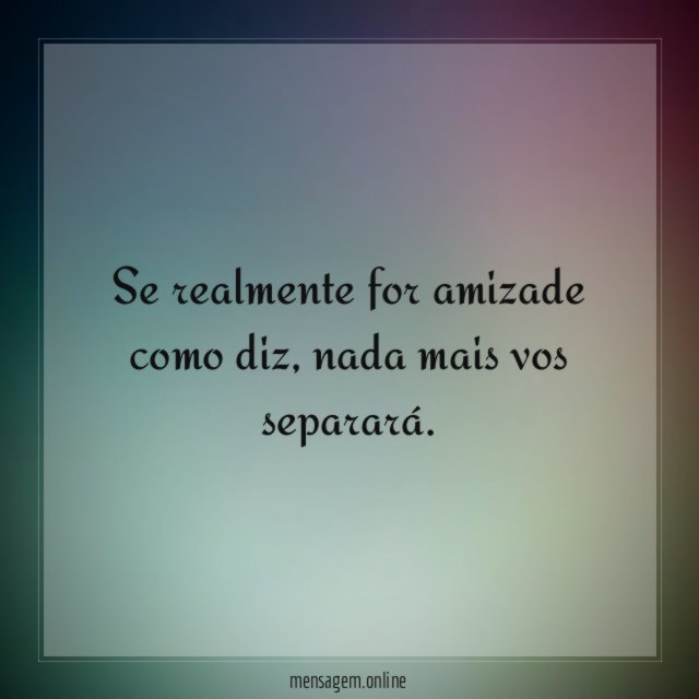 Se realmente for amizade como diz