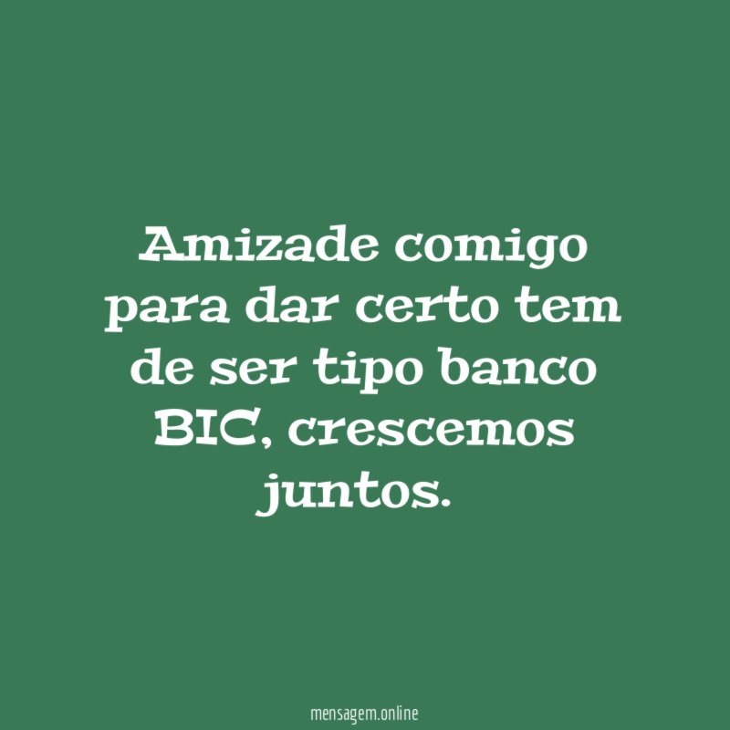 Amizade comigo para dar certo tem de ser tipo banco BIC