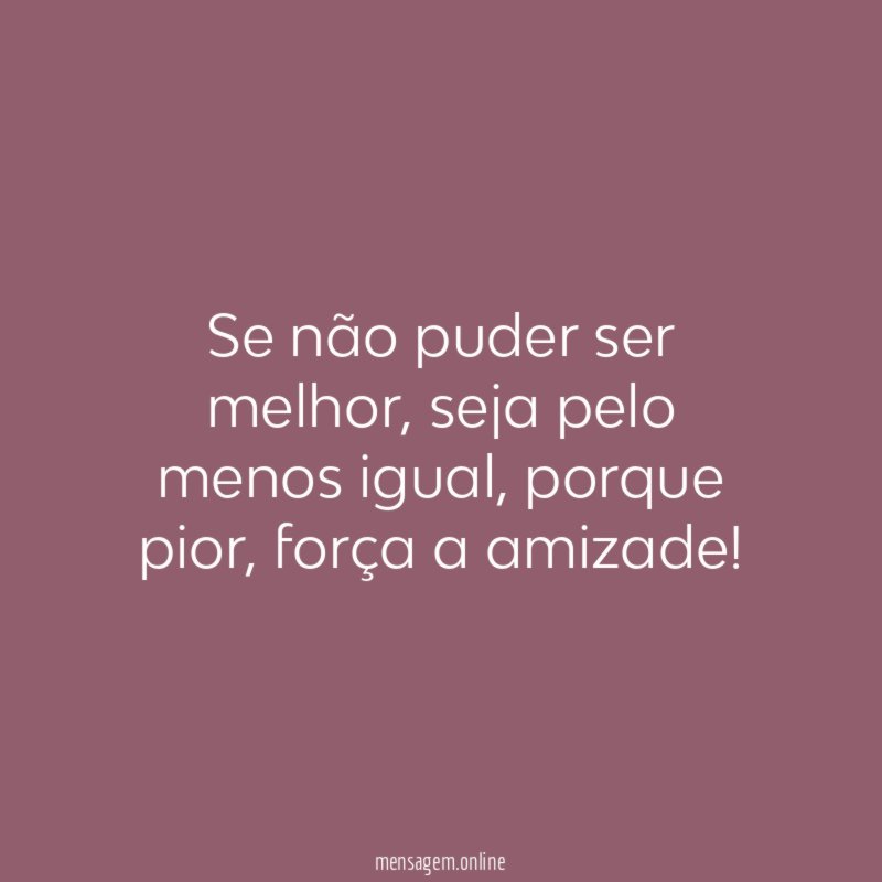 Se não puder ser melhor