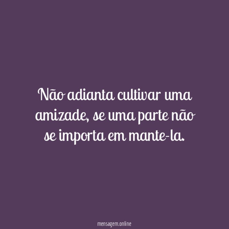 Não adianta cultivar uma amizade