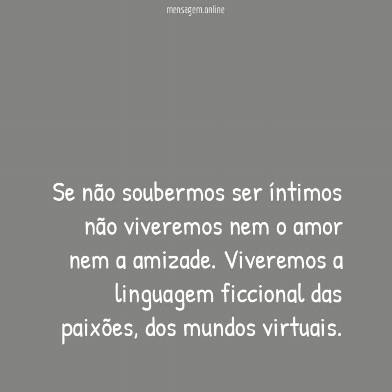 Se não soubermos ser íntimos não viveremos nem