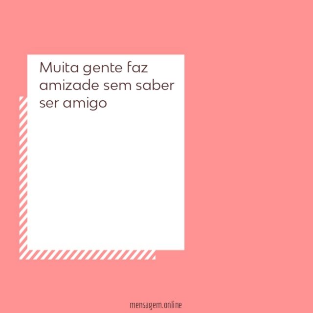 Muita gente faz amizade sem saber ser amigo