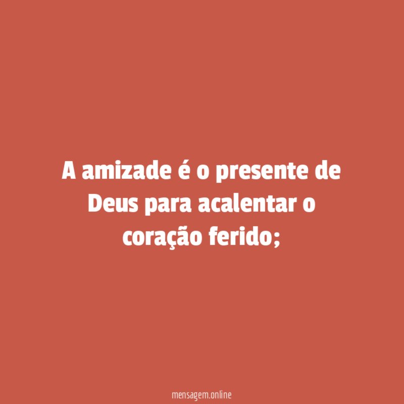 A amizade é o presente de Deus para acalentar o coração ferido