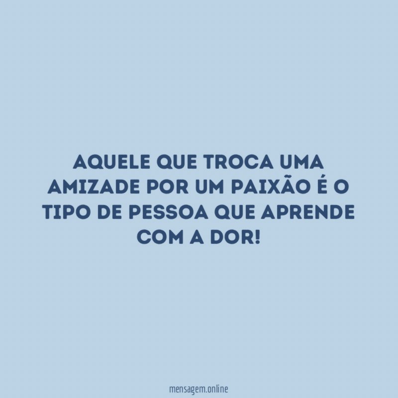 Aquele que troca uma amizade por um paixão