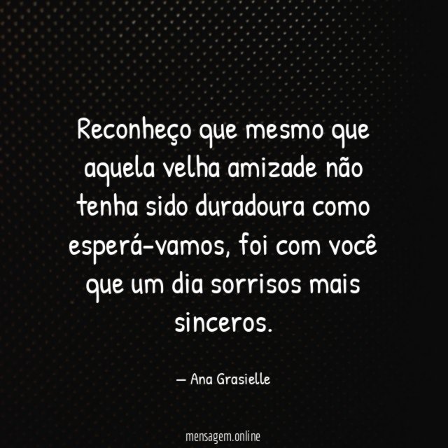 Reconheço que mesmo que aquela velha amizade não