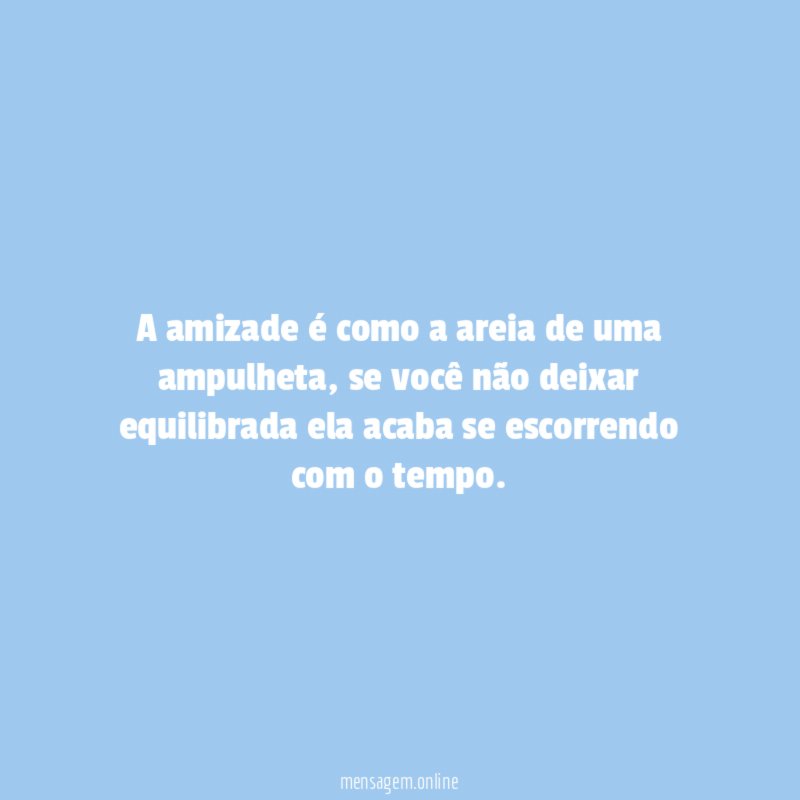 A amizade é como a areia de uma ampulheta