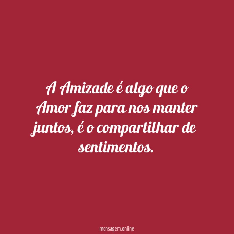 A Amizade é algo que o Amor faz para nos manter juntos