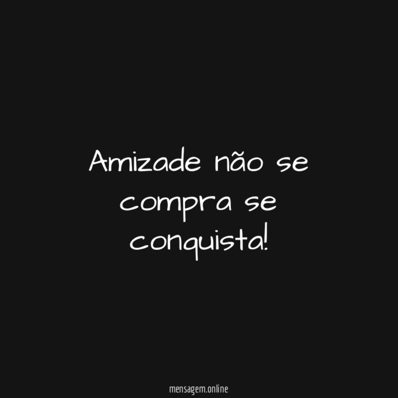 Amizade não se compra se conquista