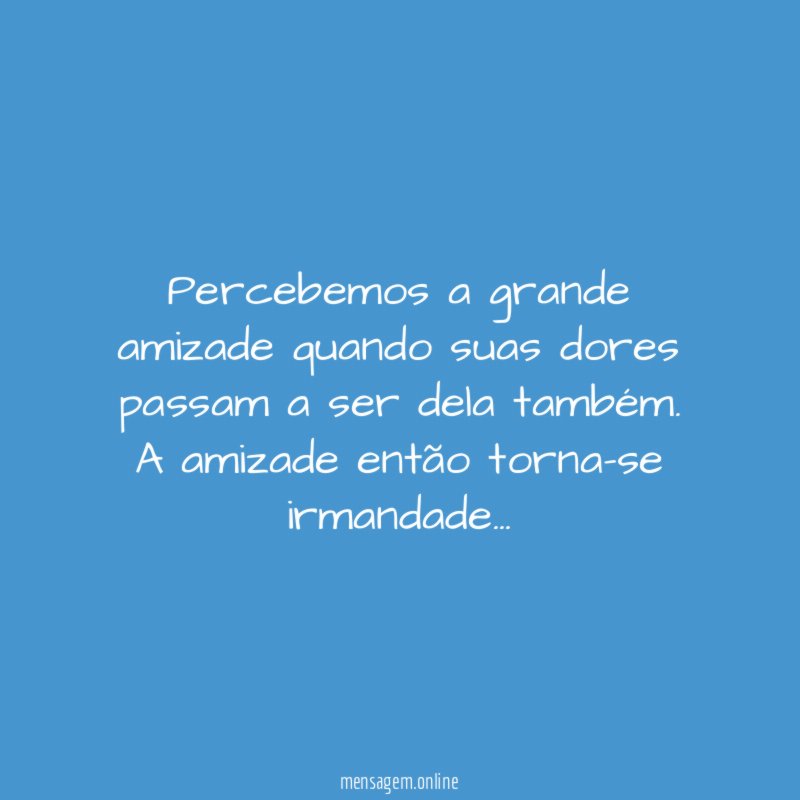 Percebemos a grande amizade quando suas dores passam