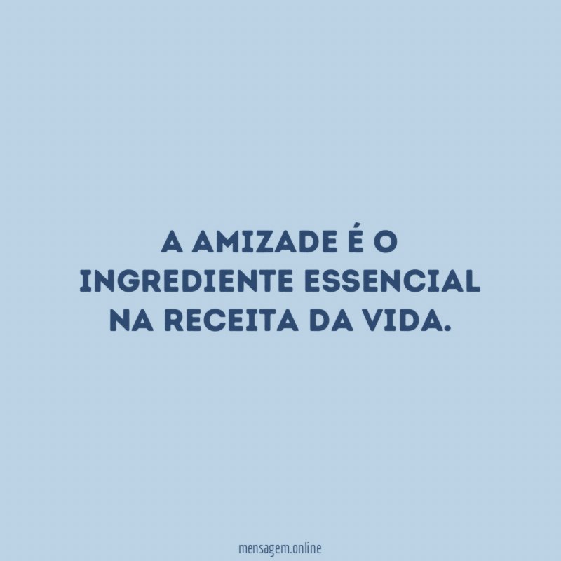 A amizade é o ingrediente essencial na receita da Vida