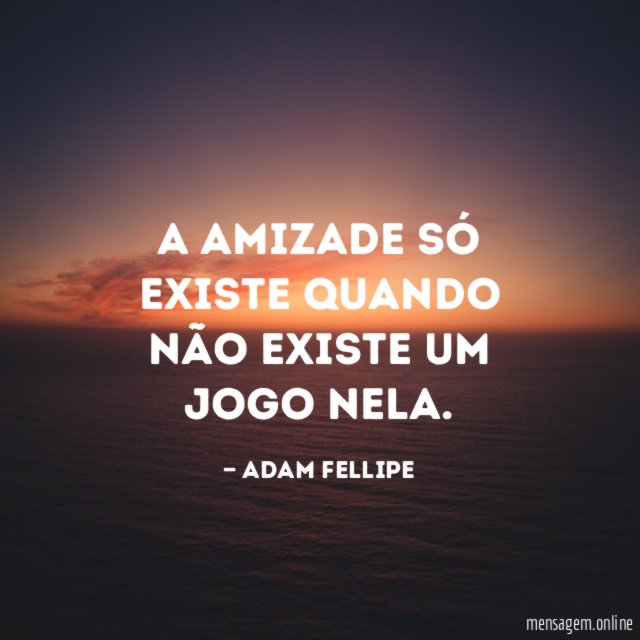 A amizade só existe quando não existe um jogo nela