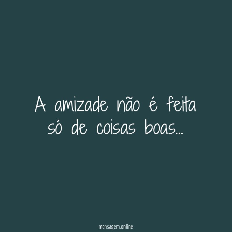 A amizade não é feita só de coisas boas