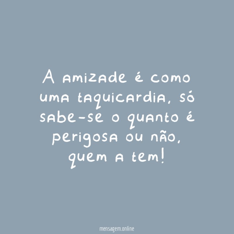 A amizade é como uma taquicardia