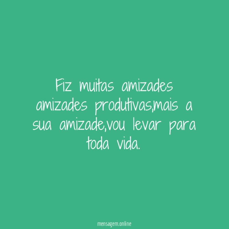 Fiz muitas amizades amizades produtivas