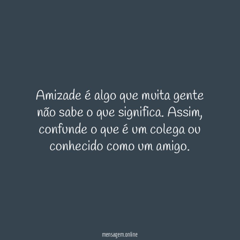 Amizade é algo que muita gente não sabe o que significa