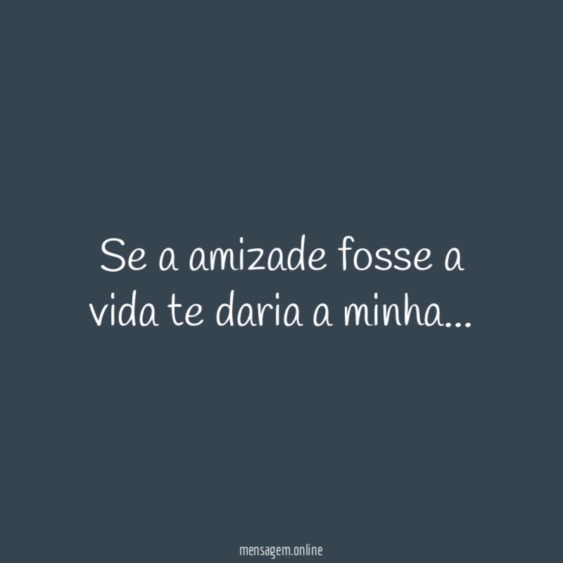 Se a amizade fosse a vida te daria a minha
