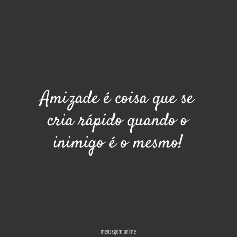 Amizade é coisa que se cria rápido quando o inimigo é o mesmo