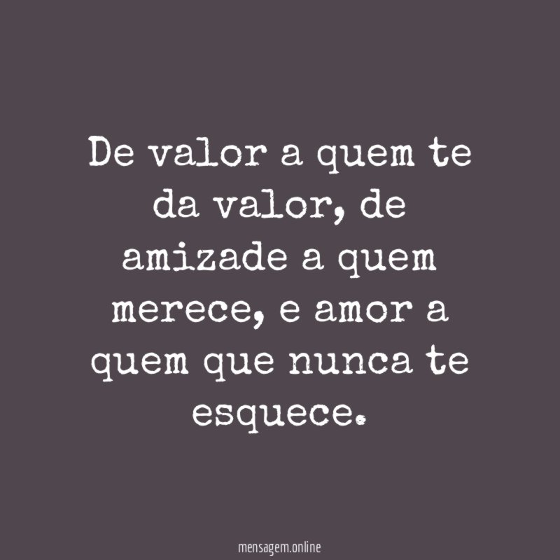 De valor a quem te da valor