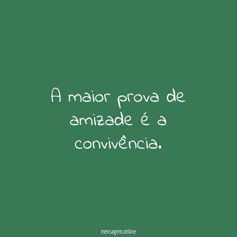A maior prova de amizade é a convivência