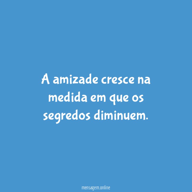 A amizade cresce na medida em que os segredos diminuem