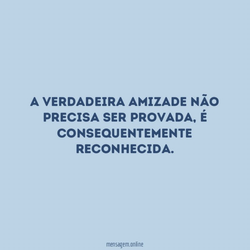 A verdadeira amizade não precisa ser provada