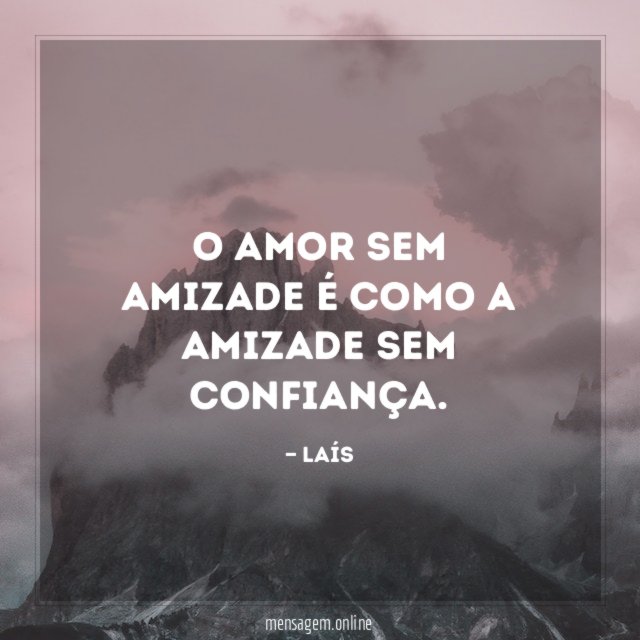 O amor sem amizade é como a amizade sem confiança