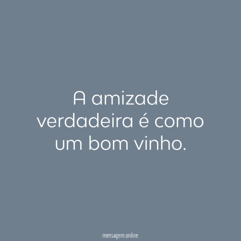 A amizade verdadeira é como um bom vinho