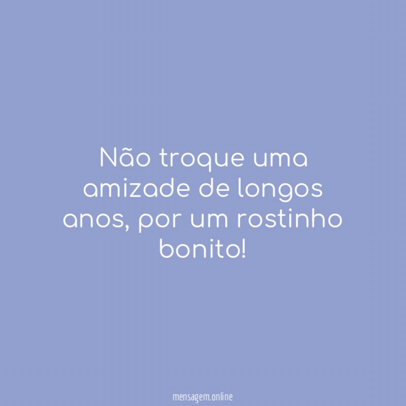 Não troque uma amizade de longos anos