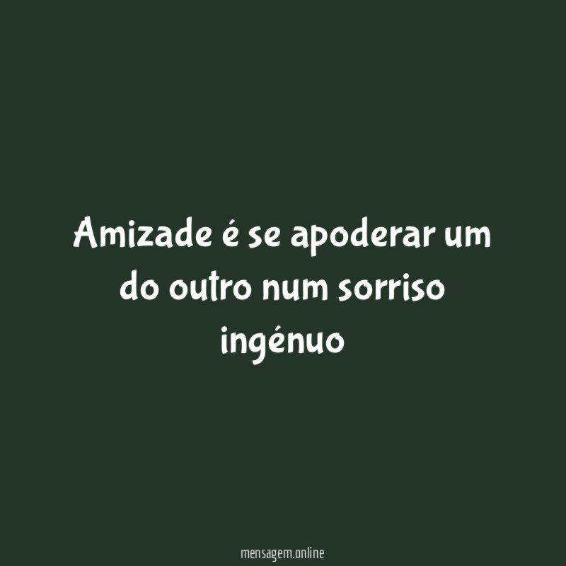 Amizade é se apoderar um do outro num sorriso ingénuo