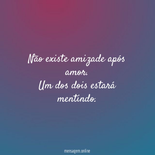 Não existe amizade após amor