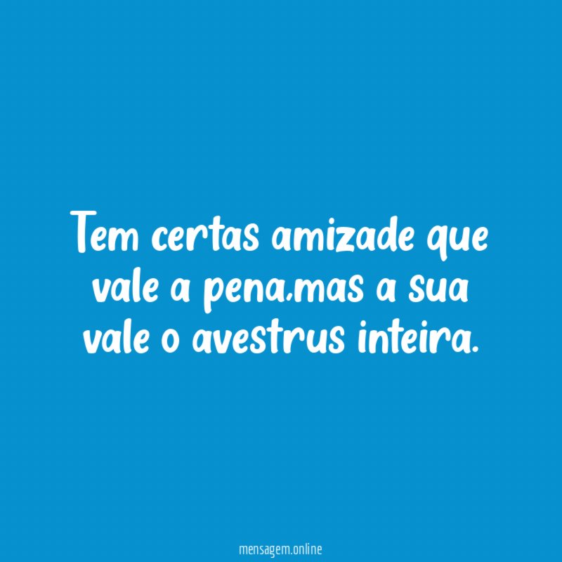 Tem certas amizade que vale a pena