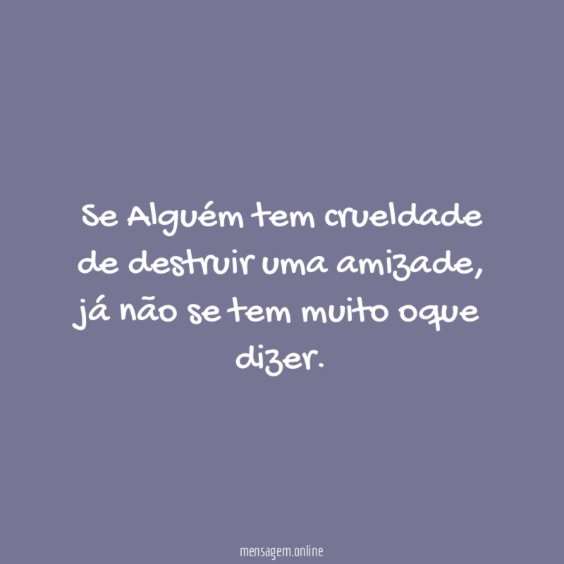 Se Alguém tem crueldade de destruir uma amizade