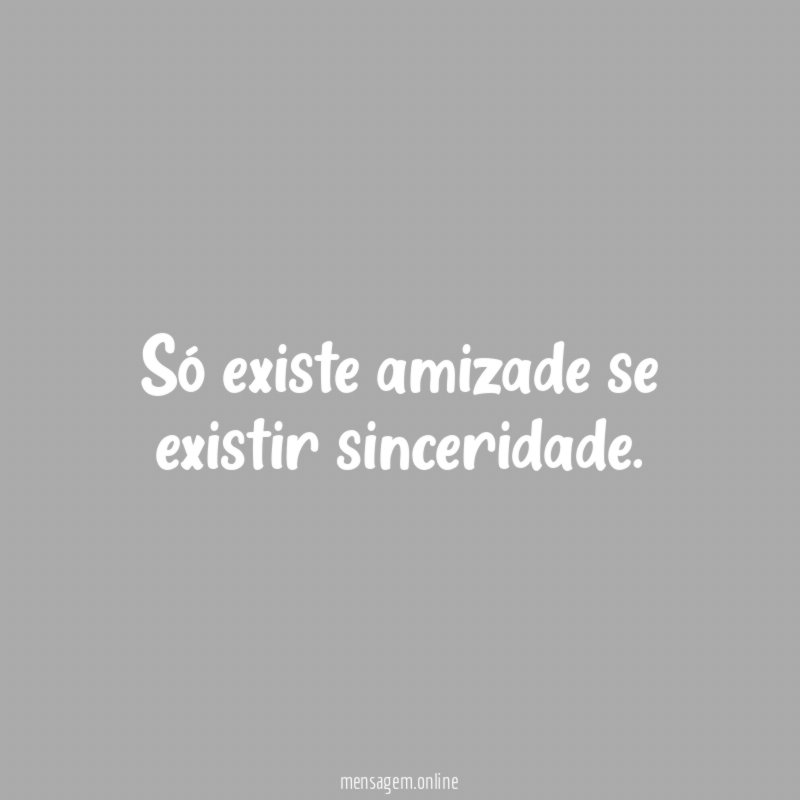 Só existe amizade se existir sinceridade