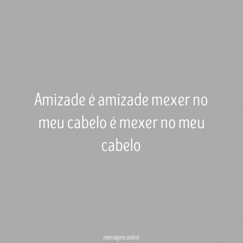 Amizade é amizade mexer no meu cabelo é mexer no meu cabelo