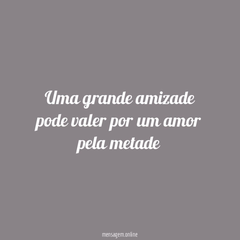 Uma grande amizade pode valer por um amor pela metade