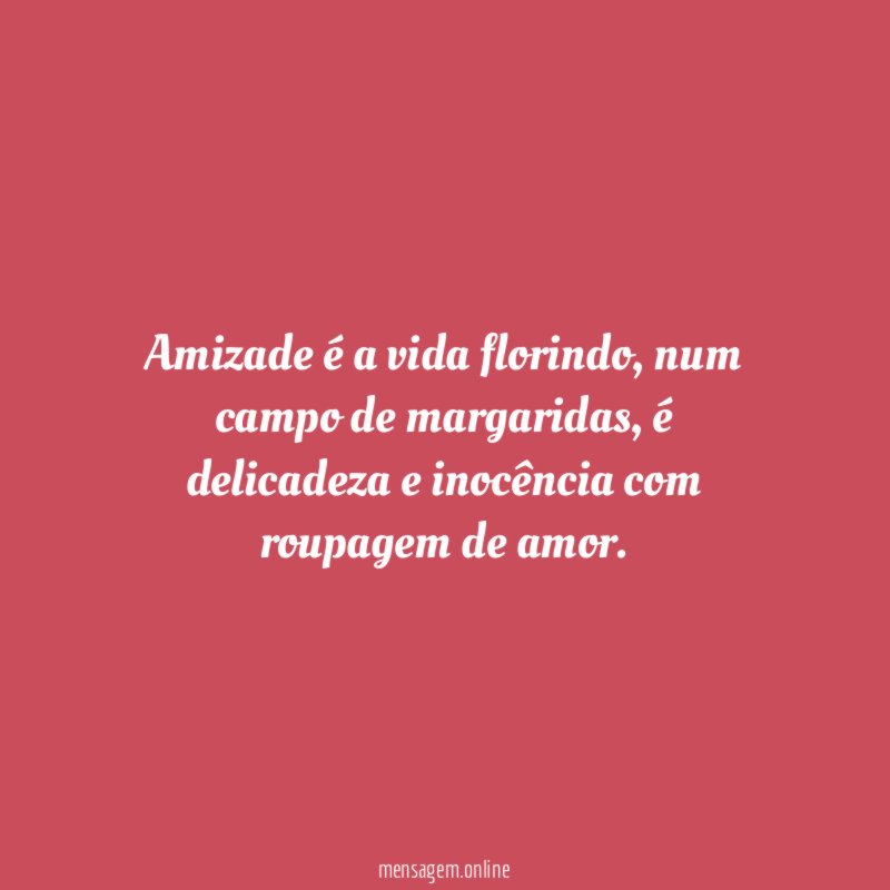 Amizade é a vida florindo
