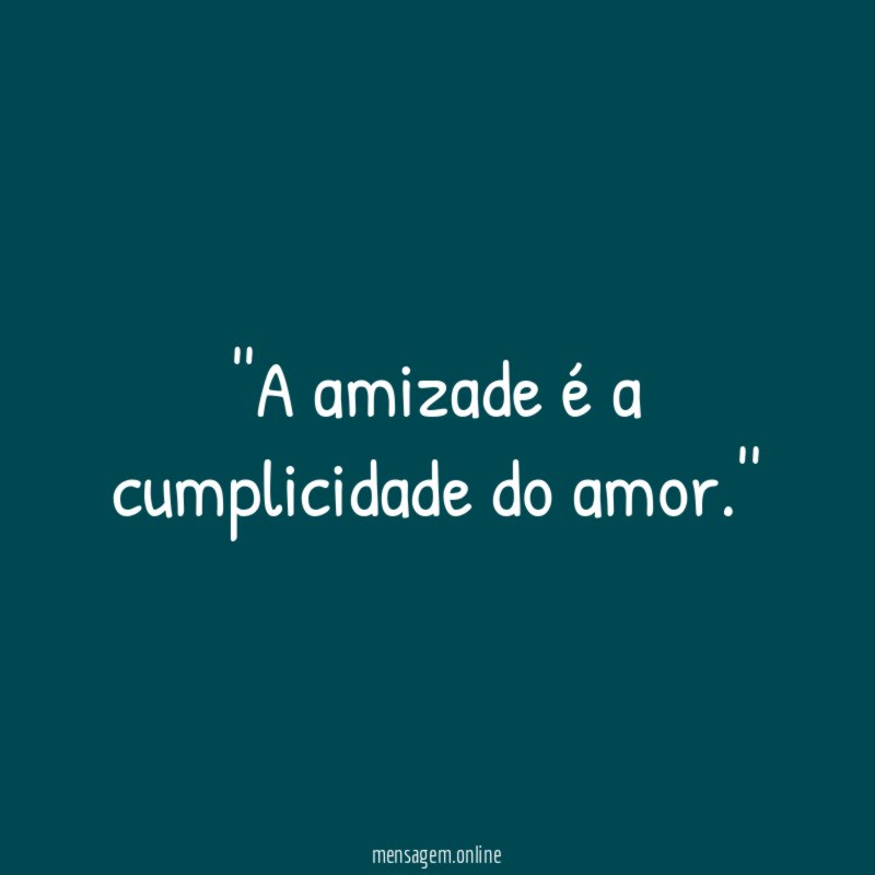 'A amizade é a cumplicidade do amor