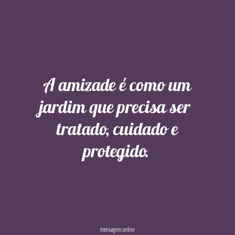 A amizade é como um jardim que precisa ser tratado