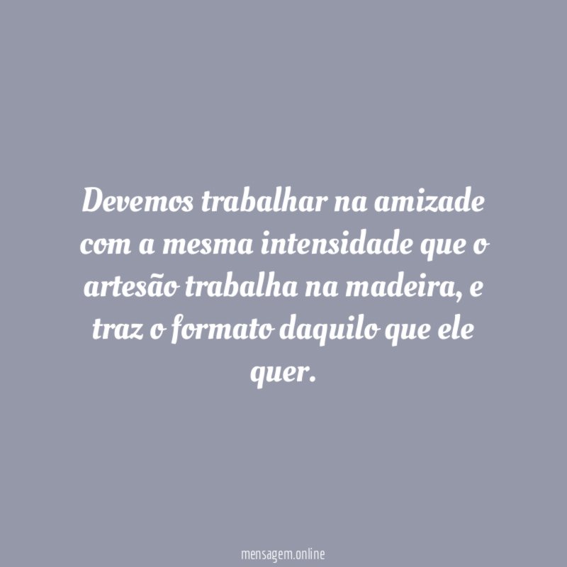 Devemos trabalhar na amizade com a mesma intensidade