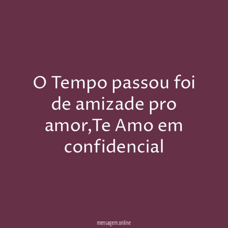 O Tempo passou foi de amizade pro amor