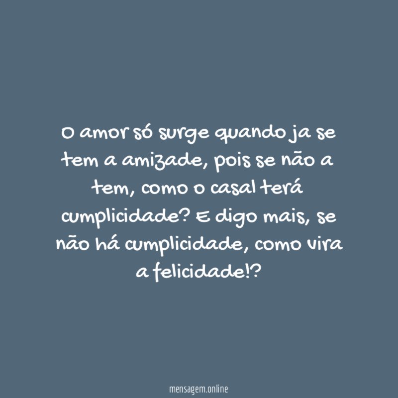 O amor só surge quando ja se tem a amizade