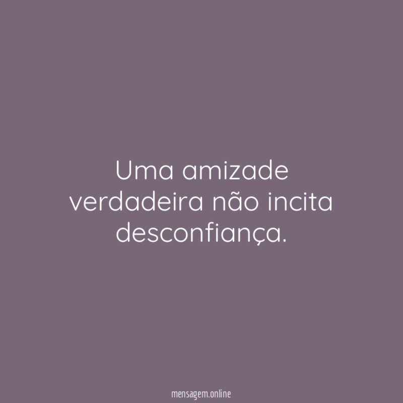 Uma amizade verdadeira não incita desconfiança