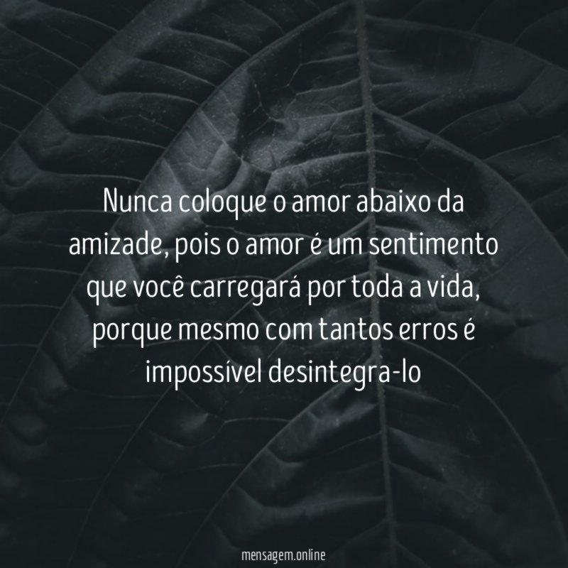 Nunca coloque o amor abaixo da amizade
