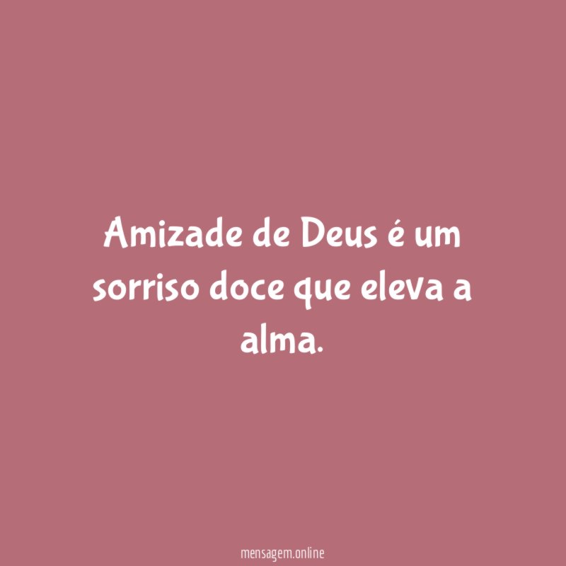 Amizade de Deus é um sorriso doce que eleva a alma
