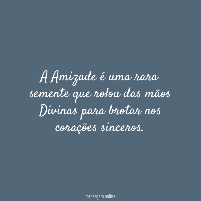 A Amizade é uma rara semente que rolou