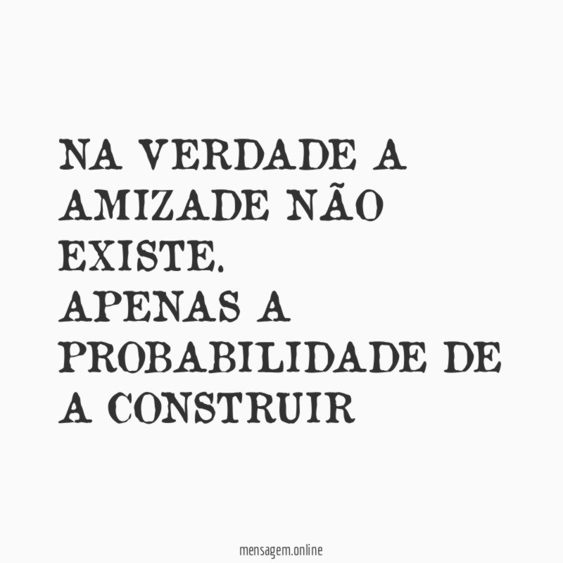 NA VERDADE A AMIZADE NÃO EXISTE