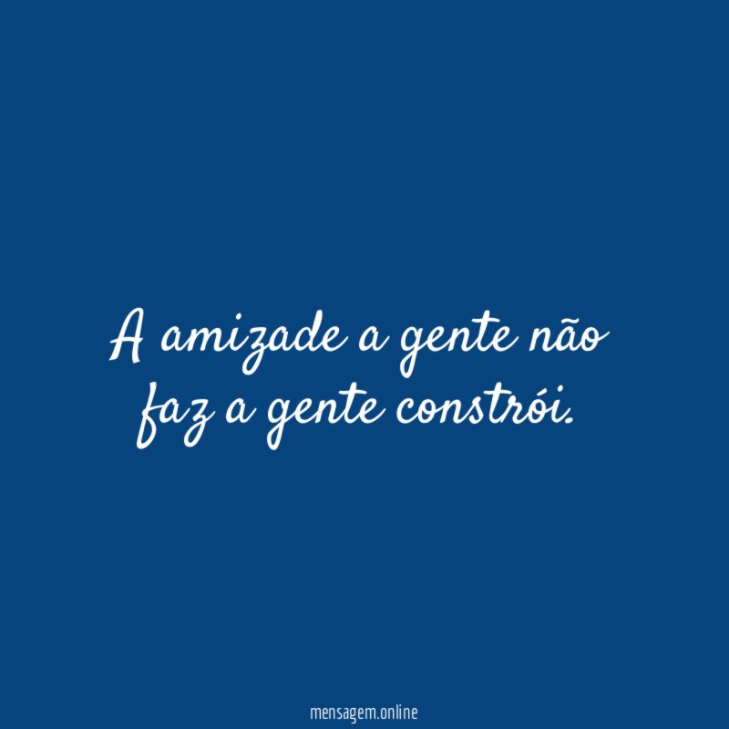 A amizade a gente não faz a gente constrói